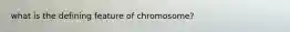 what is the defining feature of chromosome?