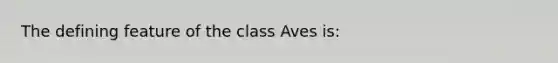 The defining feature of the class Aves is: