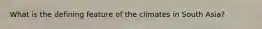 What is the defining feature of the climates in South Asia?