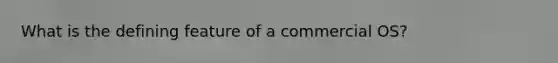 What is the defining feature of a commercial OS?