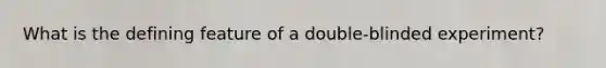 What is the defining feature of a double-blinded experiment?