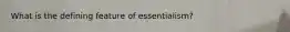 What is the defining feature of essentialism?