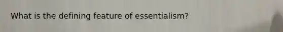 What is the defining feature of essentialism?