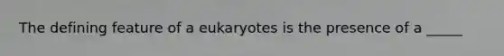 The defining feature of a eukaryotes is the presence of a _____