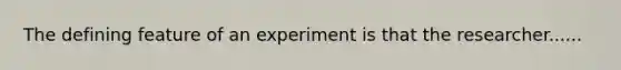 The defining feature of an experiment is that the researcher......