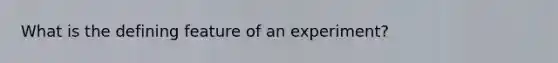 What is the defining feature of an experiment?