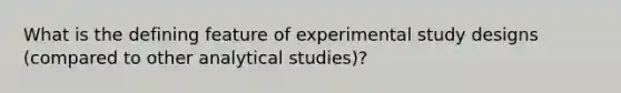 What is the defining feature of experimental study designs (compared to other analytical studies)?