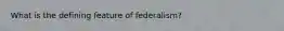 What is the defining feature of federalism?