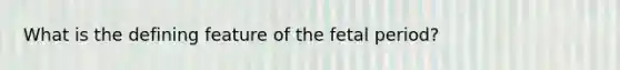 What is the defining feature of the fetal period?