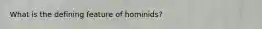 What is the defining feature of hominids?