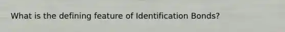 What is the defining feature of Identification Bonds?