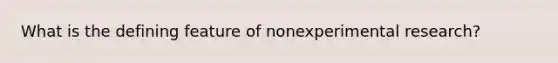 What is the defining feature of nonexperimental research?