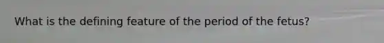 What is the defining feature of the period of the fetus?