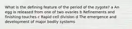 What is the defining feature of the period of the zygote? a An egg is released from one of two ovaries b Refinements and finishing touches c Rapid cell division d The emergence and development of major bodily systems