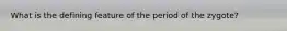 What is the defining feature of the period of the zygote?