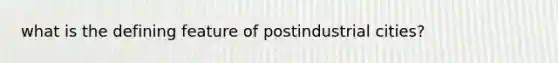 what is the defining feature of postindustrial cities?