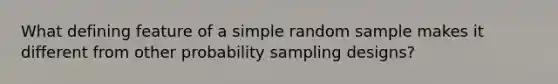 What defining feature of a simple random sample makes it different from other probability sampling designs?