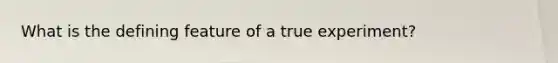 What is the defining feature of a true experiment?