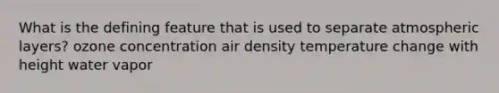 What is the defining feature that is used to separate atmospheric layers? ozone concentration air density temperature change with height water vapor