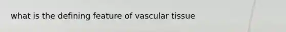 what is the defining feature of vascular tissue