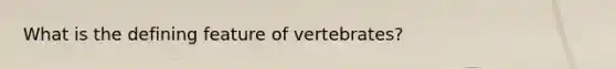 What is the defining feature of vertebrates?