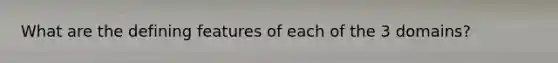 What are the defining features of each of the 3 domains?