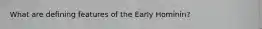 What are defining features of the Early Hominin?