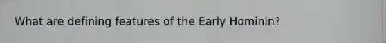 What are defining features of the Early Hominin?