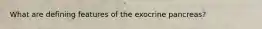 What are defining features of the exocrine pancreas?