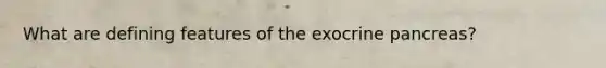 What are defining features of the exocrine pancreas?