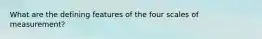 What are the defining features of the four scales of measurement?