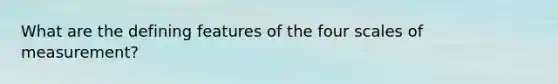 What are the defining features of the four scales of measurement?