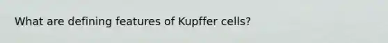 What are defining features of Kupffer cells?