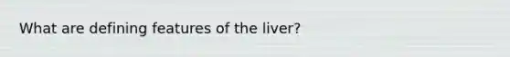 What are defining features of the liver?