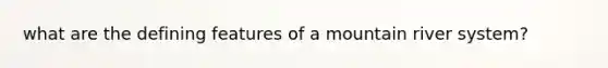 what are the defining features of a mountain river system?