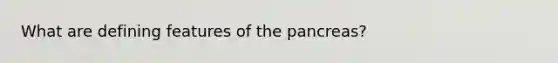 What are defining features of the pancreas?