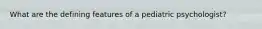 What are the defining features of a pediatric psychologist?