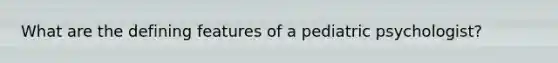 What are the defining features of a pediatric psychologist?
