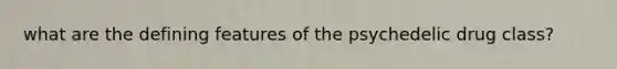 what are the defining features of the psychedelic drug class?