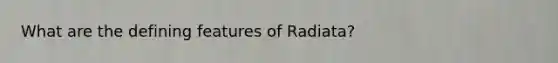 What are the defining features of Radiata?