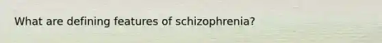 What are defining features of schizophrenia?