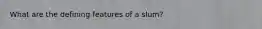 What are the defining features of a slum?