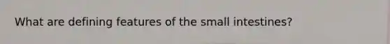 What are defining features of the small intestines?