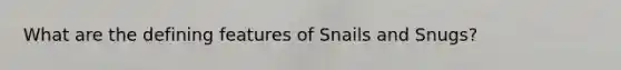 What are the defining features of Snails and Snugs?