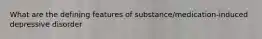 What are the defining features of substance/medication-induced depressive disorder