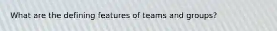 What are the defining features of teams and groups?