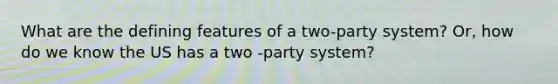 What are the defining features of a two-party system? Or, how do we know the US has a two -party system?