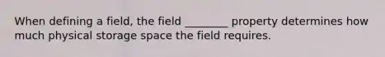 When defining a field, the field ________ property determines how much physical storage space the field requires.