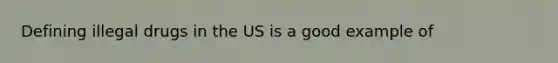 Defining illegal drugs in the US is a good example of