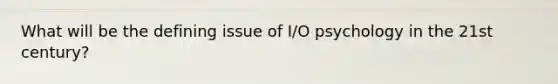 What will be the defining issue of I/O psychology in the 21st century?